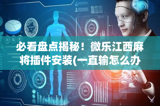 必看盘点揭秘！微乐江西麻将插件安装(一直输怎么办)
