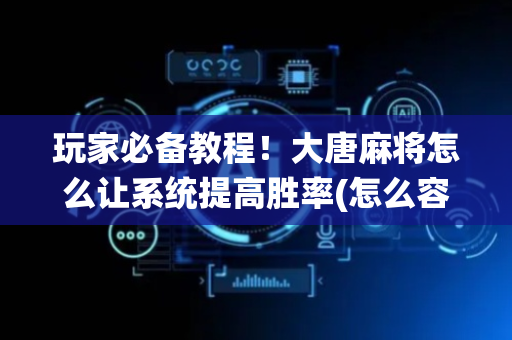 玩家必备教程！大唐麻将怎么让系统提高胜率(怎么容易赢)