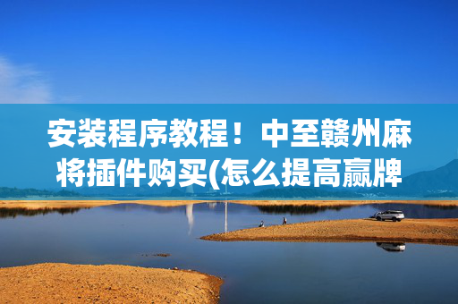安装程序教程！中至赣州麻将插件购买(怎么提高赢牌率)