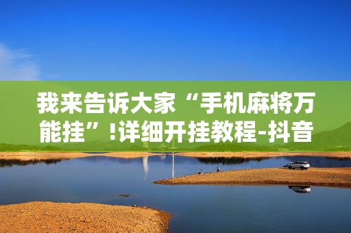我来告诉大家“手机麻将万能挂”!详细开挂教程-抖音