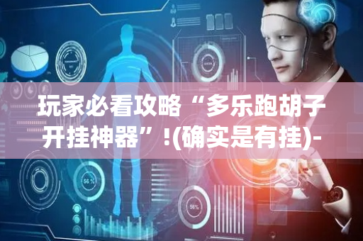 玩家必看攻略“多乐跑胡子开挂神器”!(确实是有挂)-抖音