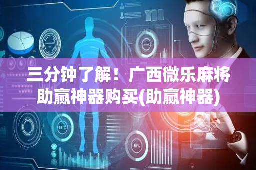 三分钟了解！广西微乐麻将助赢神器购买(助赢神器)