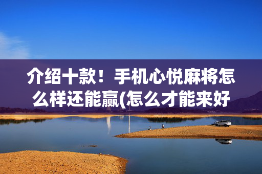 介绍十款！手机心悦麻将怎么样还能赢(怎么才能来好牌)