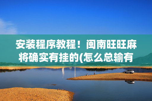 安装程序教程！闽南旺旺麻将确实有挂的(怎么总输有什么猫腻)