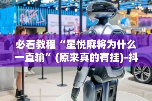 必看教程“星悦麻将为什么一直输”(原来真的有挂)-抖音