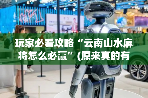 玩家必看攻略“云南山水麻将怎么必赢”(原来真的有挂)-抖音