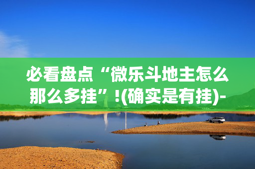 必看盘点“微乐斗地主怎么那么多挂”!(确实是有挂)-抖音
