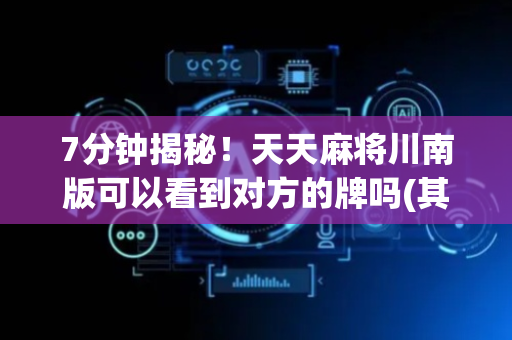 7分钟揭秘！天天麻将川南版可以看到对方的牌吗(其实是有挂确实有挂)