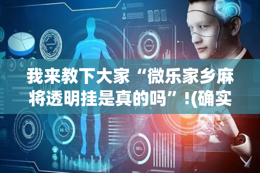 我来教下大家“微乐家乡麻将透明挂是真的吗”!(确实是有挂)-抖音
