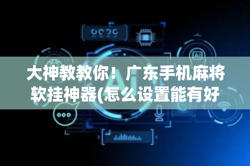 大神教教你！广东手机麻将软挂神器(怎么设置能有好牌)