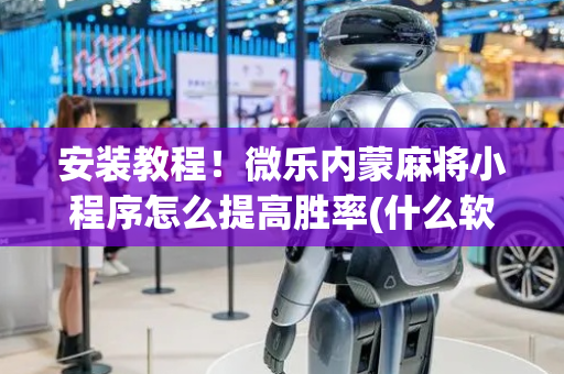 安装教程！微乐内蒙麻将小程序怎么提高胜率(什么软件可以赢)