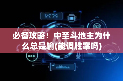 必备攻略！中至斗地主为什么总是输(能调胜率吗)