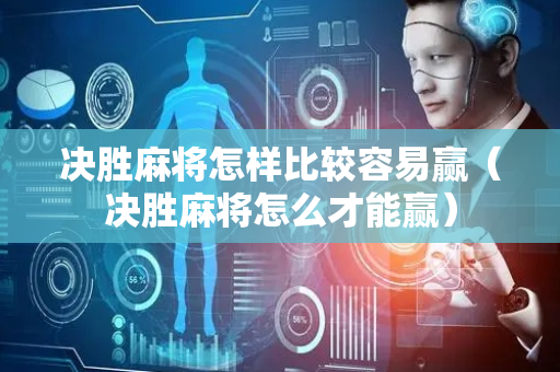 决胜麻将怎样比较容易赢（决胜麻将怎么才能赢）