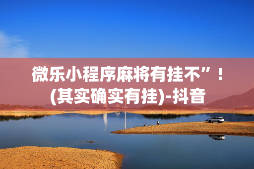 微乐小程序麻将有挂不”!(其实确实有挂)-抖音