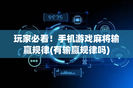 玩家必看！手机游戏麻将输赢规律(有输赢规律吗)