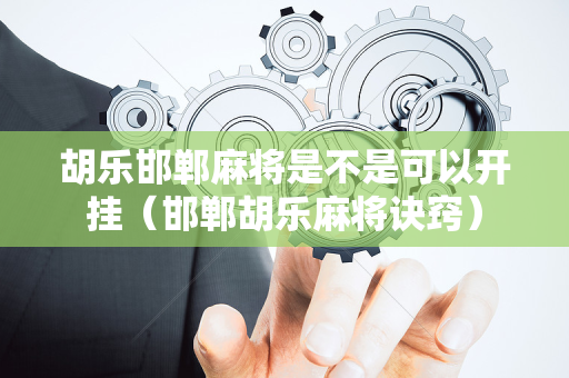 胡乐邯郸麻将是不是可以开挂（邯郸胡乐麻将诀窍）