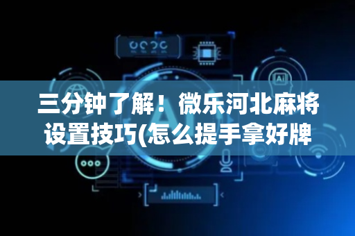 三分钟了解！微乐河北麻将设置技巧(怎么提手拿好牌)