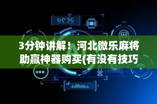 3分钟讲解！河北微乐麻将助赢神器购买(有没有技巧)