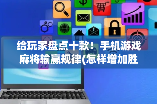 给玩家盘点十款！手机游戏麻将输赢规律(怎样增加胜率)