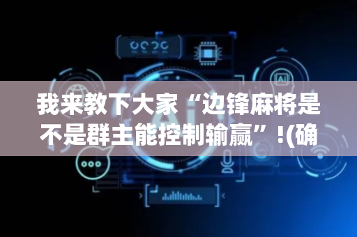 我来教下大家“边锋麻将是不是群主能控制输赢”!(确实是有挂)-抖音