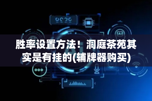 胜率设置方法！洞庭茶苑其实是有挂的(辅牌器购买)