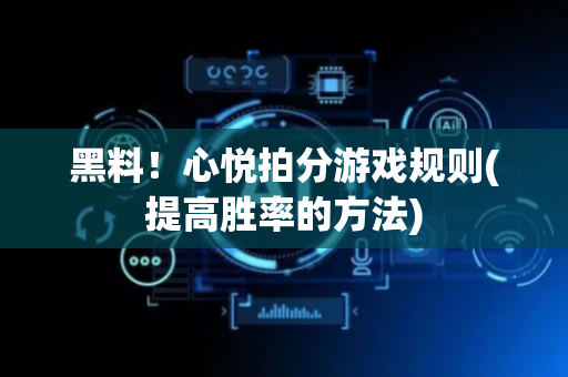 黑料！心悦拍分游戏规则(提高胜率的方法)