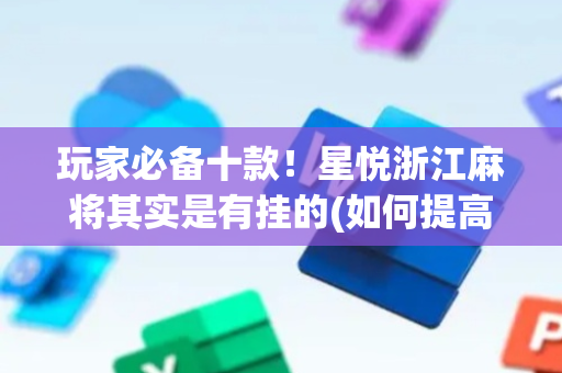 玩家必备十款！星悦浙江麻将其实是有挂的(如何提高胜率)