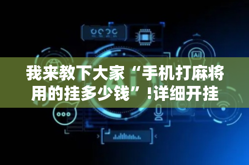 我来教下大家“手机打麻将用的挂多少钱”!详细开挂教程-抖音