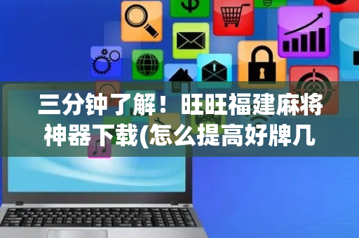 三分钟了解！旺旺福建麻将神器下载(怎么提高好牌几率)