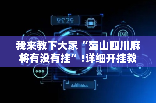 我来教下大家“蜀山四川麻将有没有挂”!详细开挂教程-抖音
