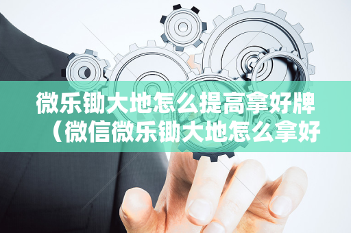 微乐锄大地怎么提高拿好牌（微信微乐锄大地怎么拿好牌）