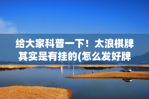 给大家科普一下！太浪棋牌其实是有挂的(怎么发好牌)