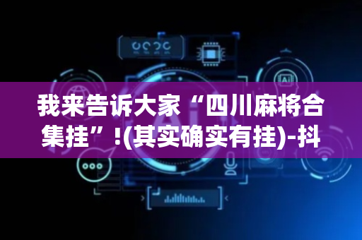 我来告诉大家“四川麻将合集挂”!(其实确实有挂)-抖音