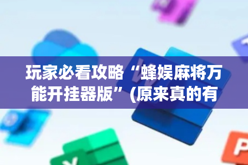 玩家必看攻略“蜂娱麻将万能开挂器版”(原来真的有挂)-抖音