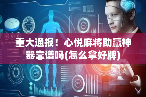 重大通报！心悦麻将助赢神器靠谱吗(怎么拿好牌)