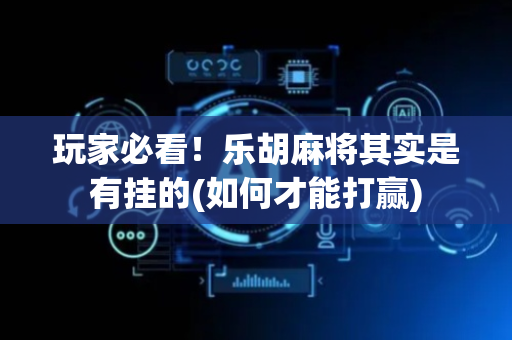 玩家必看！乐胡麻将其实是有挂的(如何才能打赢)