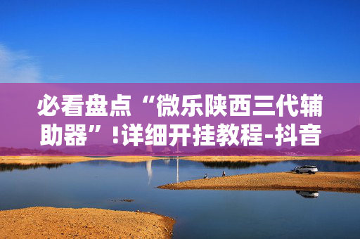 必看盘点“微乐陕西三代辅助器”!详细开挂教程-抖音