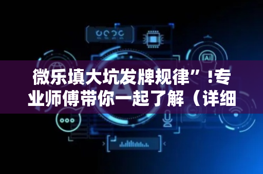 微乐填大坑发牌规律”!专业师傅带你一起了解（详细教程）-抖音