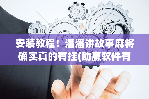 安装教程！潘潘讲故事麻将确实真的有挂(助赢软件有规律吗)