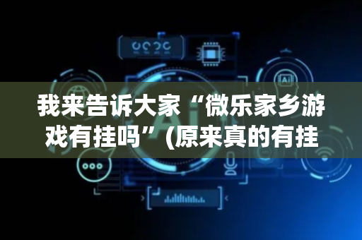 我来告诉大家“微乐家乡游戏有挂吗”(原来真的有挂)-抖音