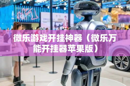 微乐游戏开挂神器（微乐万能开挂器苹果版）