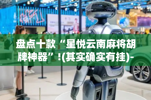 盘点十款“星悦云南麻将胡牌神器”!(其实确实有挂)-抖音