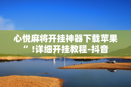 心悦麻将开挂神器下载苹果”!详细开挂教程-抖音