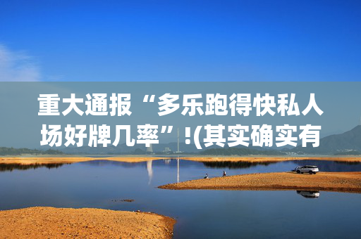 重大通报“多乐跑得快私人场好牌几率”!(其实确实有挂)-抖音