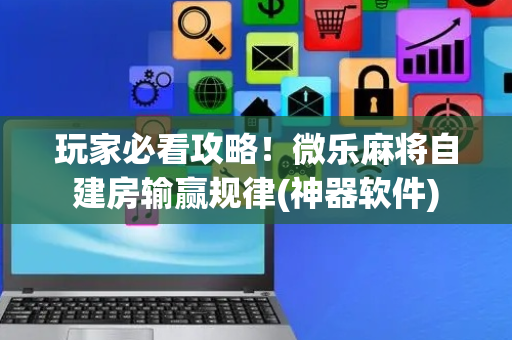 玩家必看攻略！微乐麻将自建房输赢规律(神器软件)