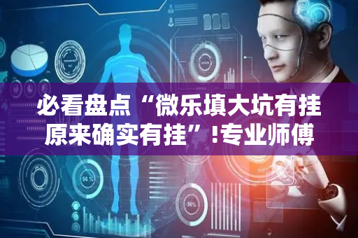 必看盘点“微乐填大坑有挂原来确实有挂”!专业师傅带你一起了解（详细教程）-抖音