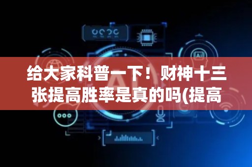 给大家科普一下！财神十三张提高胜率是真的吗(提高胜率方法)