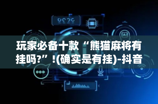 玩家必备十款“熊猫麻将有挂吗?”!(确实是有挂)-抖音