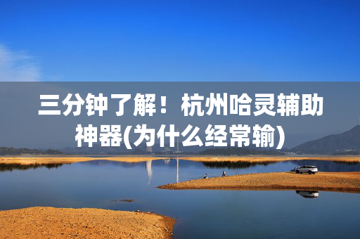 三分钟了解！杭州哈灵辅助神器(为什么经常输)