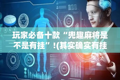 玩家必备十款“兜趣麻将是不是有挂”!(其实确实有挂)-抖音